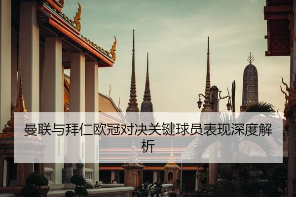 曼联与拜仁欧冠对决关键球员表现深度解析