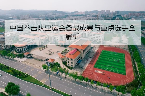 中国拳击队亚运会备战成果与重点选手全解析